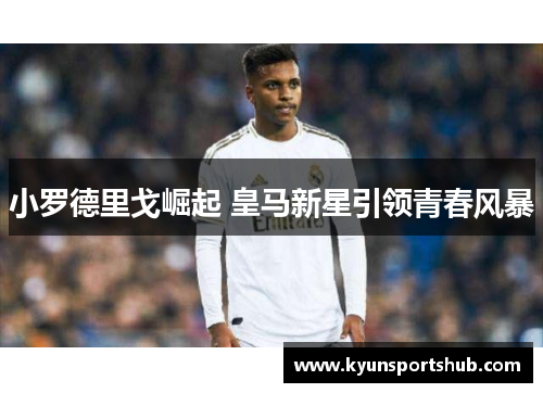 小罗德里戈崛起 皇马新星引领青春风暴
