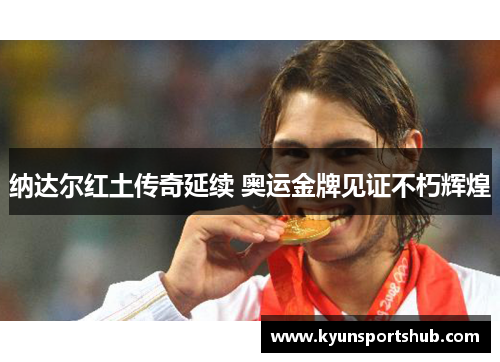 纳达尔红土传奇延续 奥运金牌见证不朽辉煌