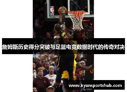 詹姆斯历史得分突破与足篮电竞数据时代的传奇对决