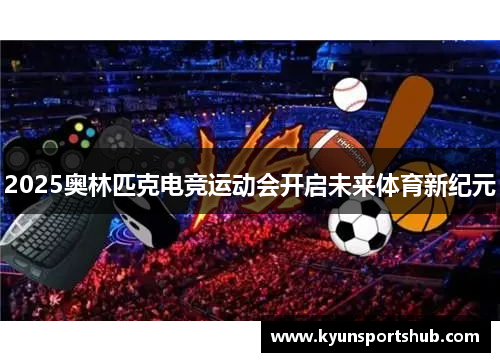 2025奥林匹克电竞运动会开启未来体育新纪元