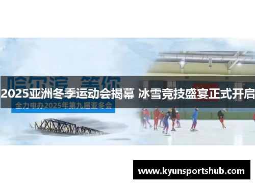 2025亚洲冬季运动会揭幕 冰雪竞技盛宴正式开启