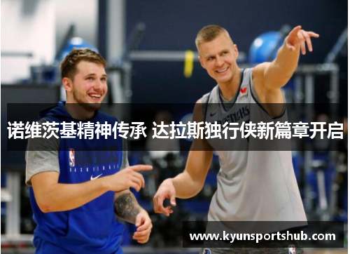 诺维茨基精神传承 达拉斯独行侠新篇章开启