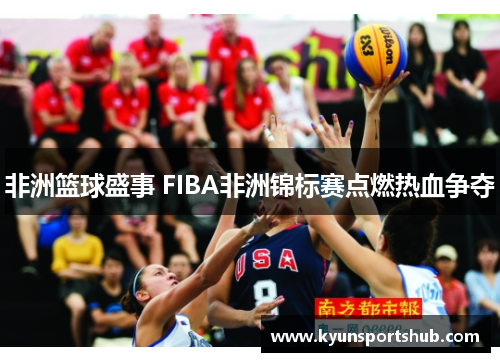 非洲篮球盛事 FIBA非洲锦标赛点燃热血争夺
