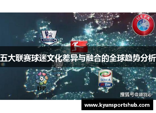 五大联赛球迷文化差异与融合的全球趋势分析
