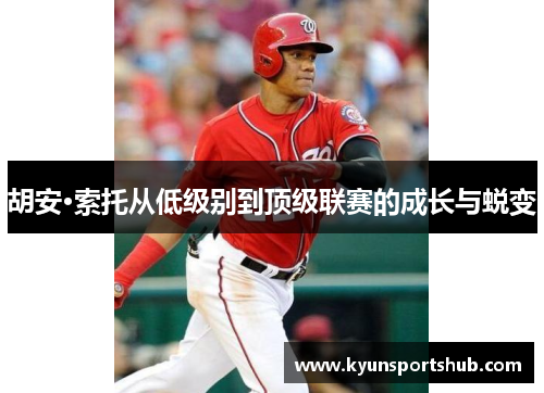 胡安·索托从低级别到顶级联赛的成长与蜕变