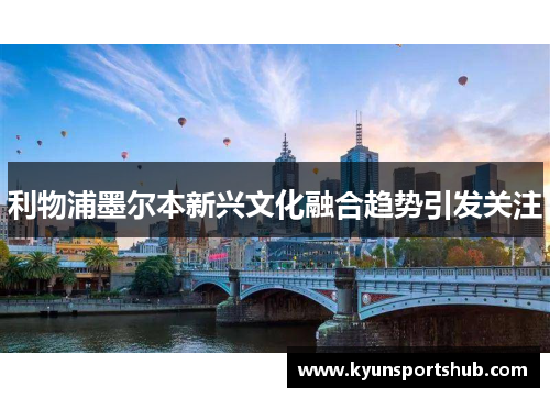 利物浦墨尔本新兴文化融合趋势引发关注