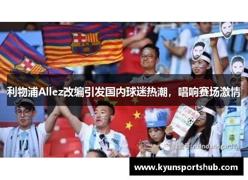 利物浦Allez改编引发国内球迷热潮，唱响赛场激情