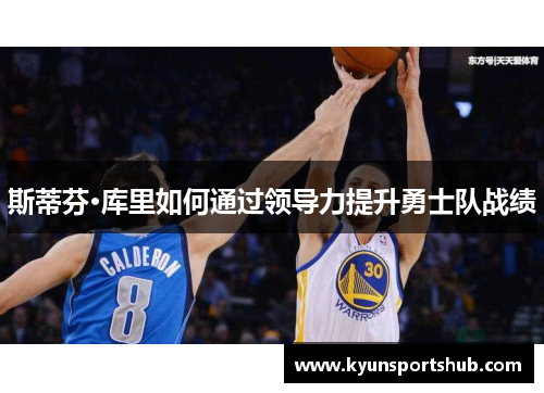 斯蒂芬·库里如何通过领导力提升勇士队战绩