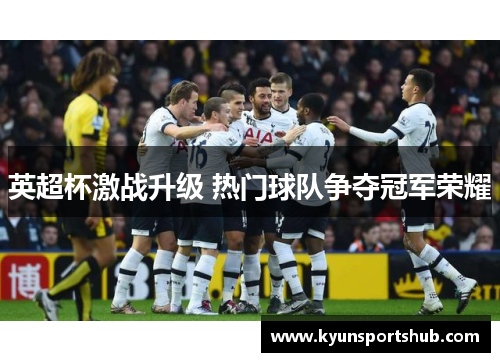英超杯激战升级 热门球队争夺冠军荣耀
