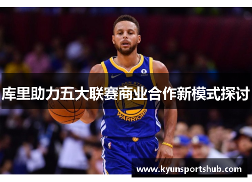 库里助力五大联赛商业合作新模式探讨