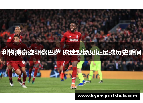 利物浦奇迹翻盘巴萨 球迷现场见证足球历史瞬间